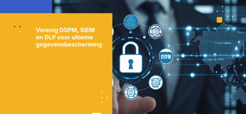 2026 DSPM Integratie Stappenplan: SIEM en DLP op elkaar afstemmen voor nul risico