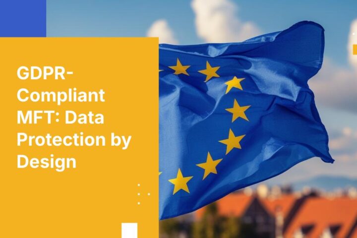 Data Protection by Design: How to Build GDPR Controls into Your MFT Program