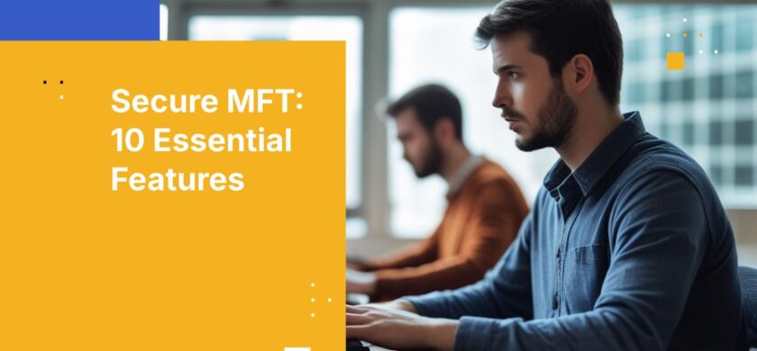 10 Essential Features to Evaluate in a Managed File Transfer Solution