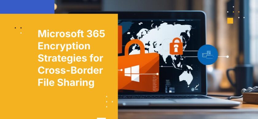 How to Ensure Files Shared Across Borders Using Microsoft 365 are Encrypted