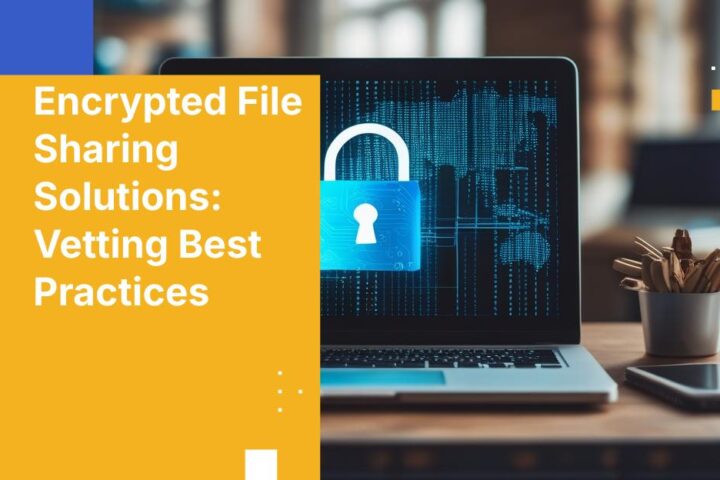 Encrypted File Sharing Solutions: How to Pick the Right One for Your Business