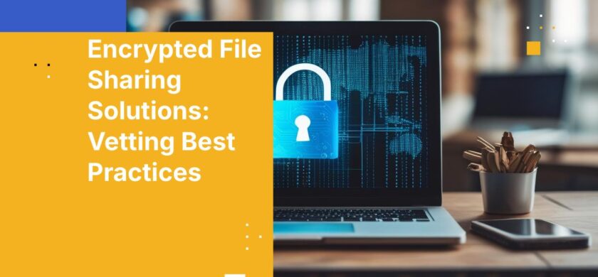 Encrypted File Sharing Solutions: How to Pick the Right One for Your Business