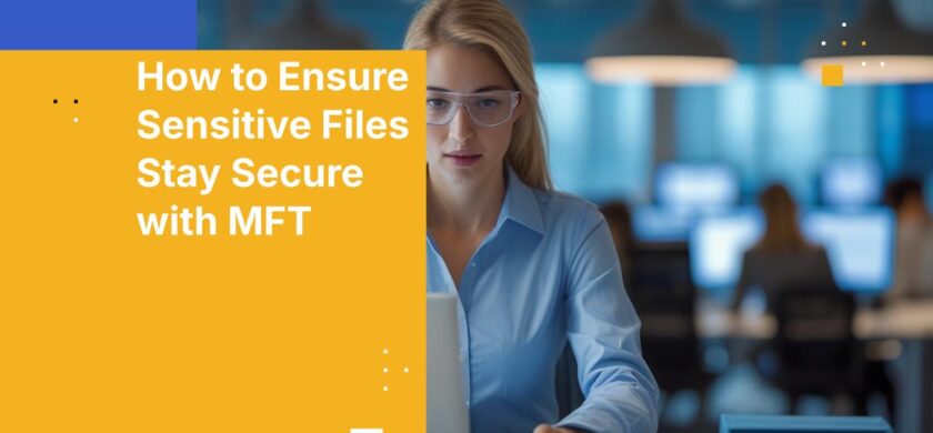 How to Ensure Sensitive Files Stay Secure with MFT
