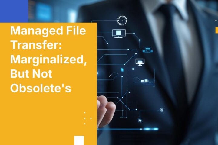 Managed File Transfer: Marginalized, But Not Obsolete's
