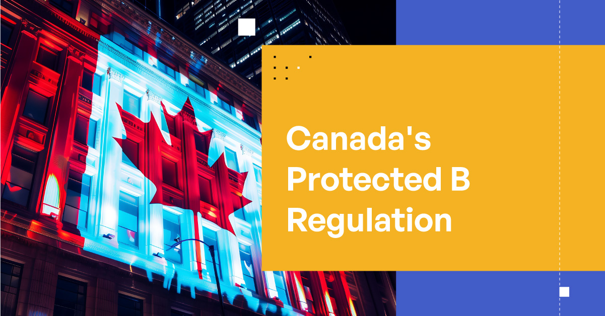 Canada's Protected B Regulation: What It Is and Why It Matters for Your Organization