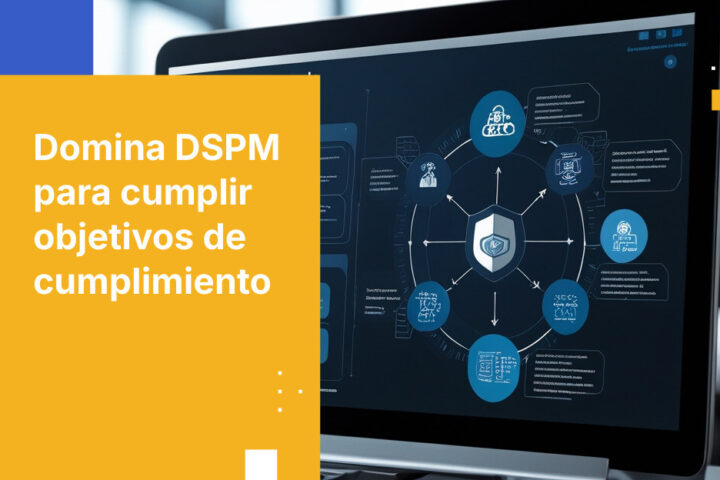 Cómo alinear tu herramienta DSPM con tus objetivos de cumplimiento en 2026