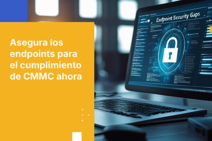 Cómo cerrar brechas de seguridad en endpoints para el cumplimiento de CMMC