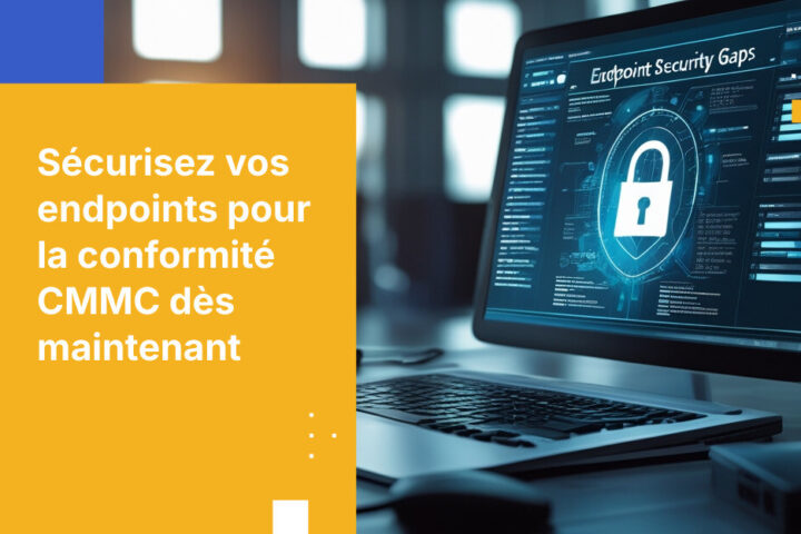Comment combler les failles de sécurité des endpoints pour être conforme au CMMC