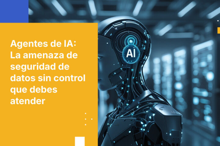Los agentes de IA son la mayor amenaza para la seguridad de los datos que no estás gestionando