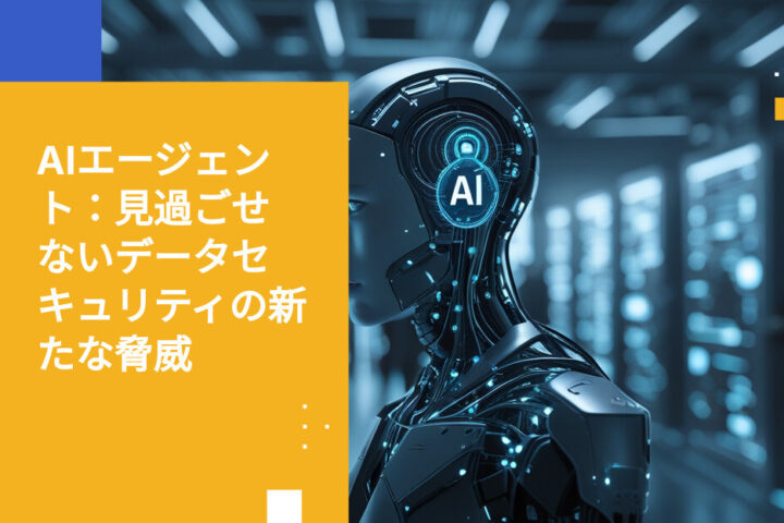 ガバナンスされていない最大のデータセキュリティ脅威、それはAIエージェント