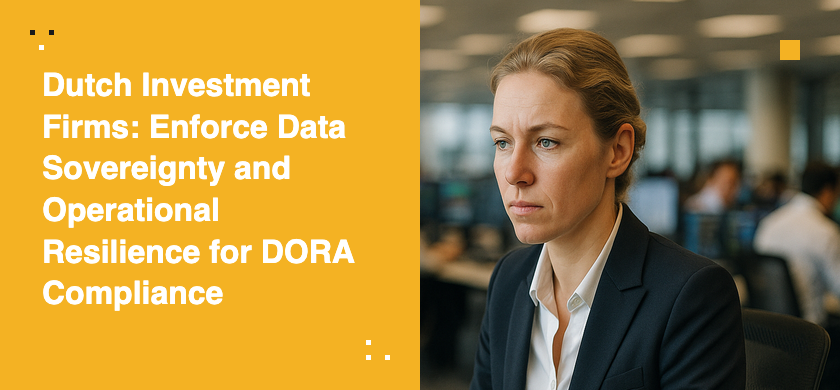 Dutch Investment Firms: Enforce Data Sovereignty and Operational Resilience for DORA Compliance