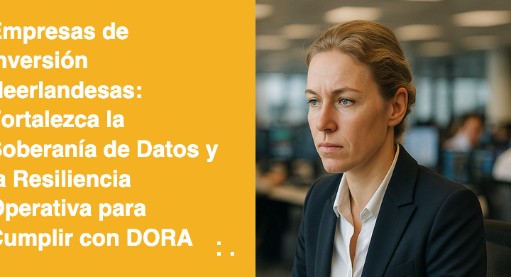Empresas de Inversión Neerlandesas: Fortalezca la Soberanía de Datos y la Resiliencia Operativa para Cumplir con DORA