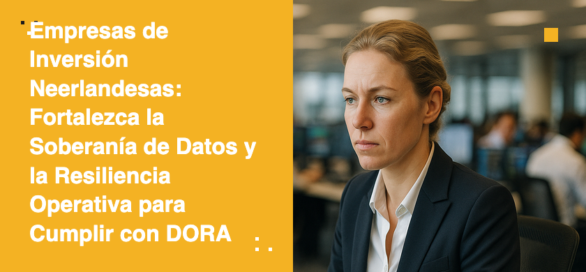 Empresas de Inversión Neerlandesas: Fortalezca la Soberanía de Datos y la Resiliencia Operativa para Cumplir con DORA
