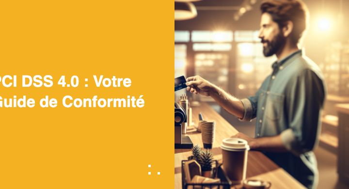 PCI DSS 4.0 : Votre Guide de Conformité