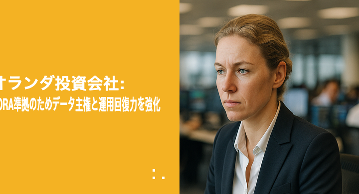 オランダ投資会社: DORA準拠のためデータ主権と運用回復力を強化