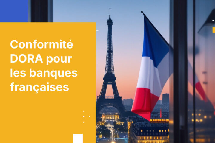 Comment les banques françaises sont conformes aux exigences DORA en matière de gestion des risques liés aux TIC