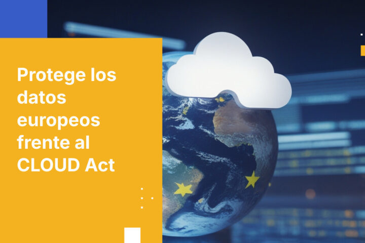 Prevén riesgos del CLOUD Act: protege datos europeos con arquitectura segura