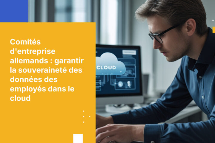 Comment les comités d’entreprise allemands (Betriebsräte) peuvent garantir la souveraineté des données des collaborateurs lors des déploiements cloud