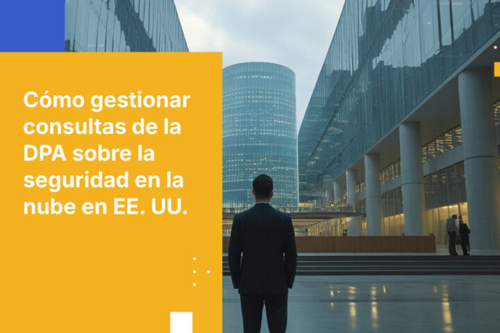 Cómo responder a una consulta de una Autoridad de Protección de Datos sobre tus acuerdos con proveedores de nube en EE. UU.
