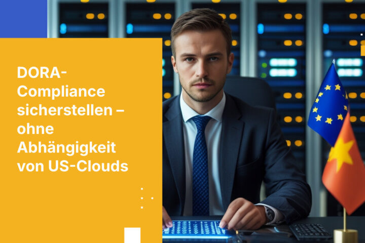 Wie Sie DORA-konforme operative Resilienz ohne Abhängigkeit von US-Cloud-Anbietern erreichen