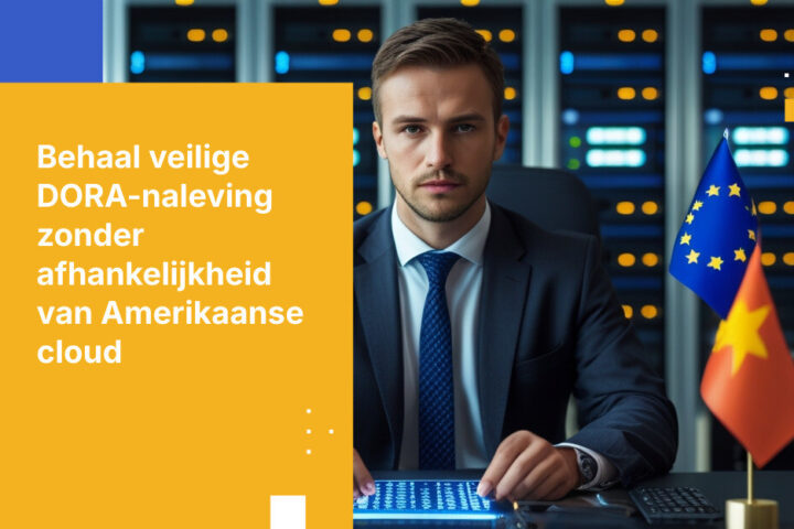 Hoe u DORA-conforme operationele weerbaarheid bereikt zonder afhankelijkheid van Amerikaanse cloudproviders