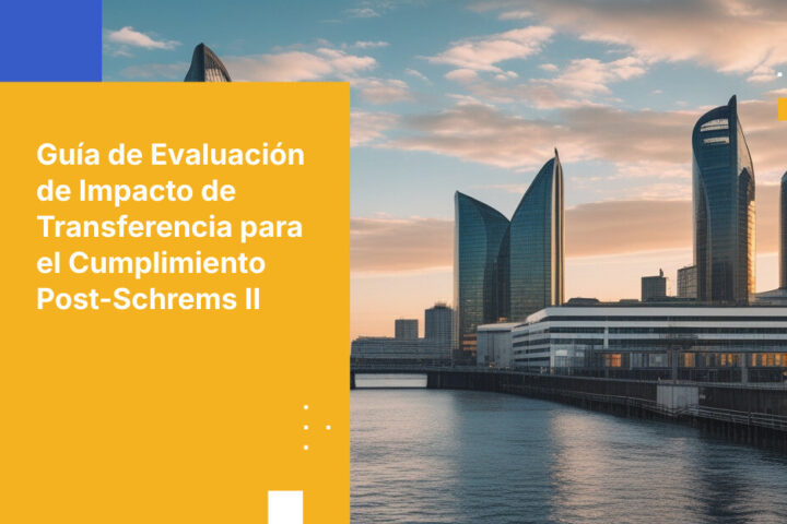 Cómo crear una Evaluación de Impacto de Transferencia que cumpla con las autoridades de protección de datos en la era posterior a Schrems II