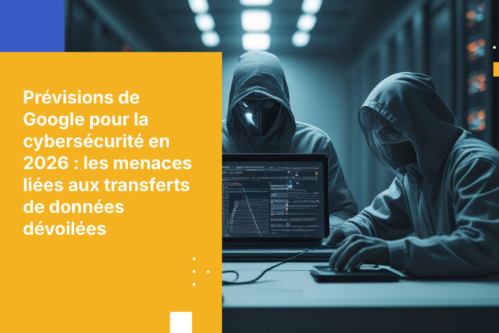 Les prévisions de Google en matière de cybersécurité pour 2026 délivrent un message que personne ne veut entendre : vos plus grandes menaces concernent la circulation des données.