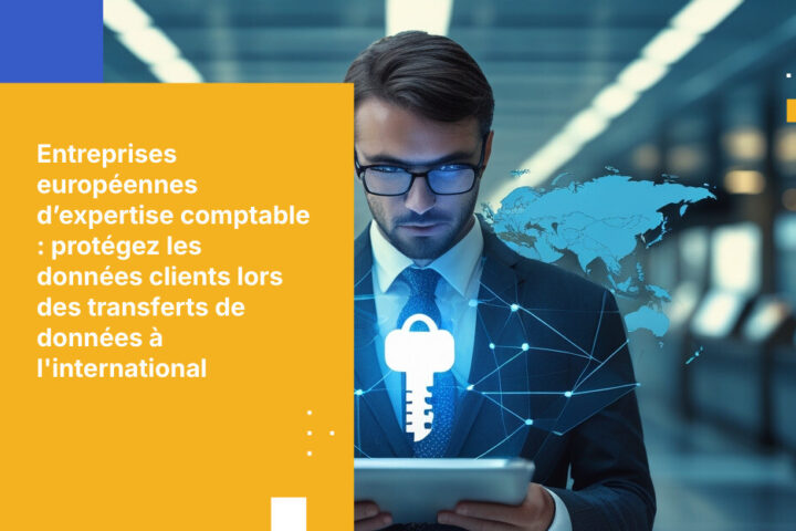 Comment les cabinets comptables européens peuvent protéger les données financières de leurs clients lors de missions à l’international