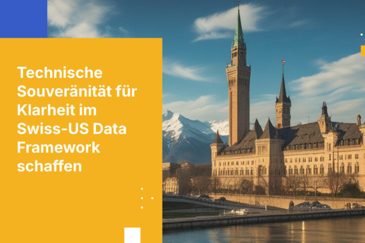 Wie Schweizer Unternehmen mit technischer Souveränität Unsicherheiten im Zusammenhang mit dem Swiss-US Data Framework meistern