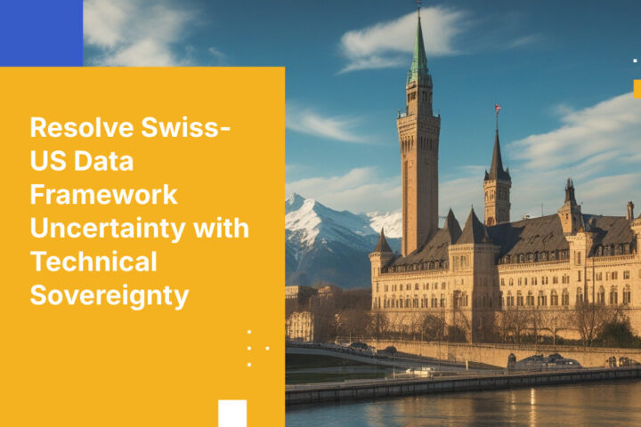 スイス企業が技術的主権を通じてスイス・米国データフレームワークの不確実性を乗り越える方法