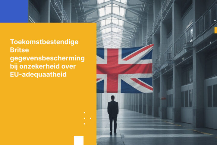 Hoe Britse organisaties gegevensbescherming toekomstbestendig kunnen maken tegen onzekerheid over EU-adequaatheidsbeoordeling