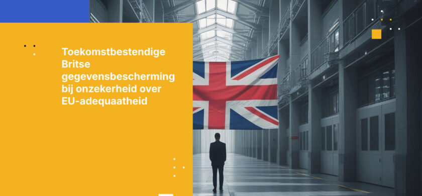 Hoe Britse organisaties gegevensbescherming toekomstbestendig kunnen maken tegen onzekerheid over EU-adequaatheidsbeoordeling