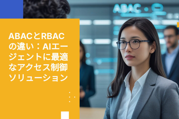 AIエージェントのアクセス制御におけるABACとRBACの比較：ロールだけでは不十分な理由