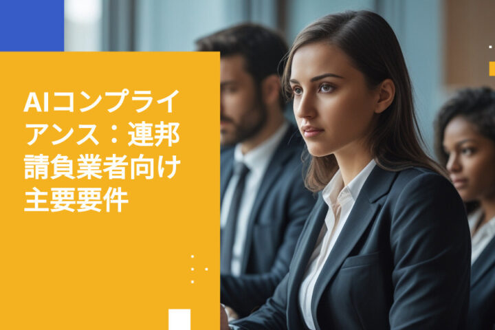 連邦請負業者向けAIコンプライアンス要件：知っておくべきポイント