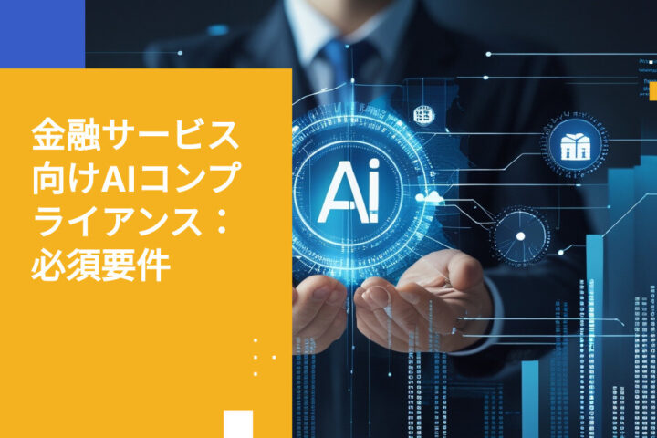 金融サービス企業向けAIコンプライアンス要件：知っておくべきポイント