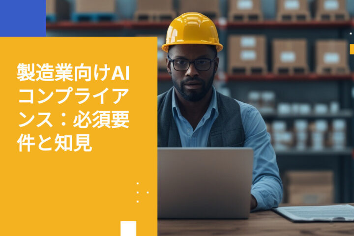 製造業向けAIコンプライアンス要件：知っておくべきポイント
