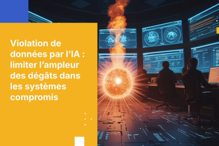 Une compromission d’IA équivaut à une violation de données : comment limiter l’étendue des dégâts lorsqu’un système d’IA est exploité