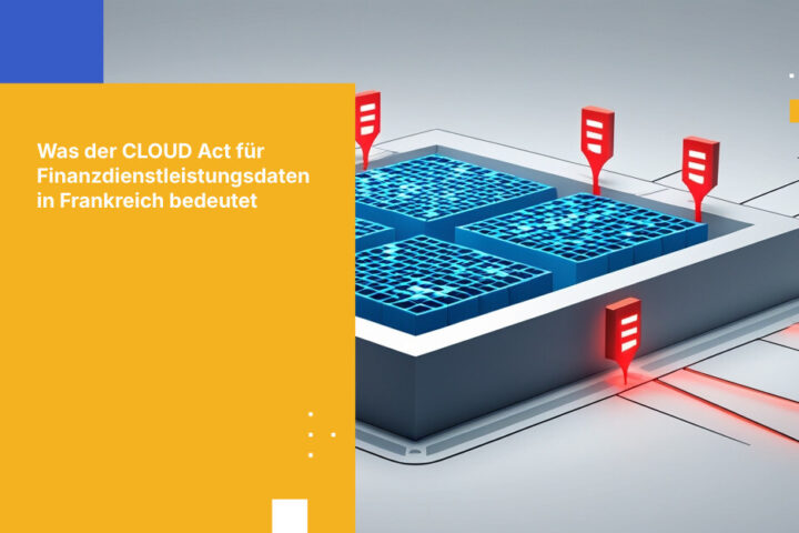 Was der CLOUD Act für Finanzdienstleistungsdaten in Frankreich bedeutet