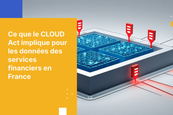 Ce que le CLOUD Act implique pour les données des services financiers en France