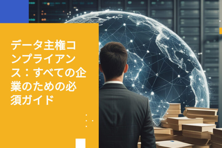 データ主権コンプライアンス：すべての企業が知っておくべきこと