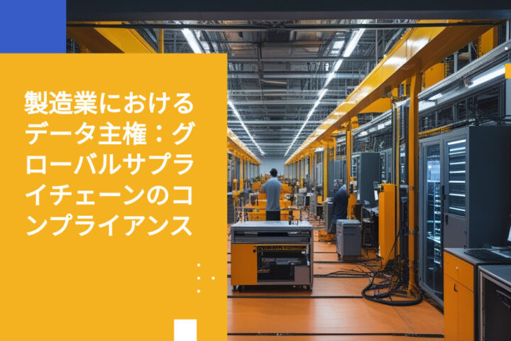 グローバルサプライチェーンにおける製造業のデータ主権とコンプライアンス