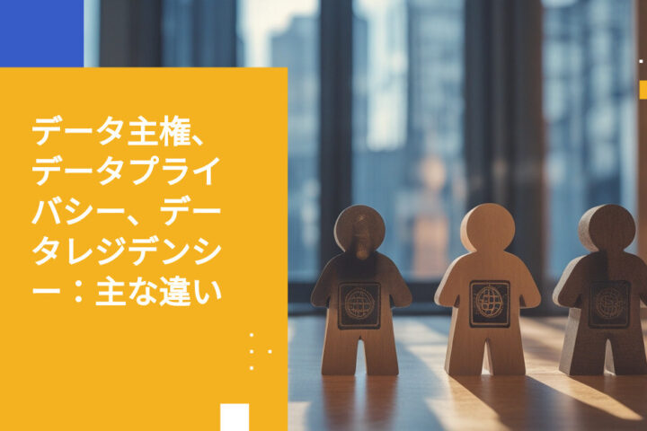 データ主権 vs. データプライバシー vs. データレジデンシー：何が違うのか？