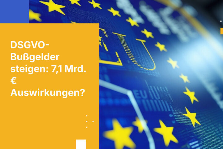 Trends bei der DSGVO-Durchsetzung: 7,1 Milliarden € an Bußgeldern und weiter steigend