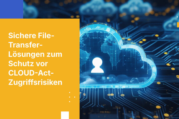 Beste File-Transfer-Lösungen zur Reduzierung des Zugriffs durch Hyperscale-Cloud-Anbieter und den US CLOUD Act