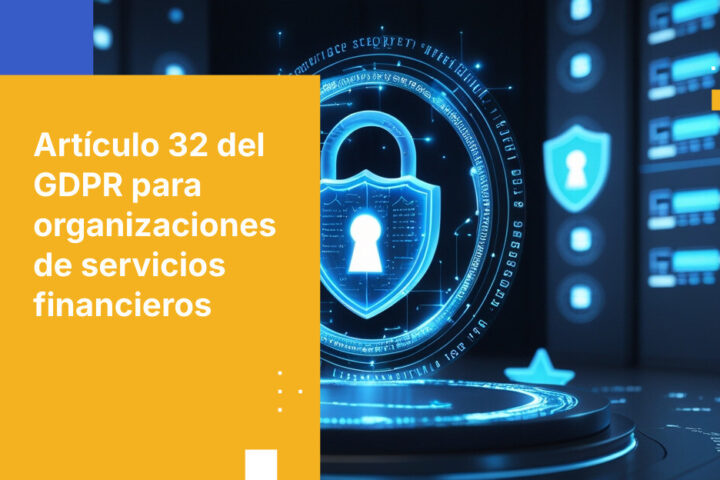 Requisitos de seguridad del artículo 32 del GDPR para organizaciones de servicios financieros