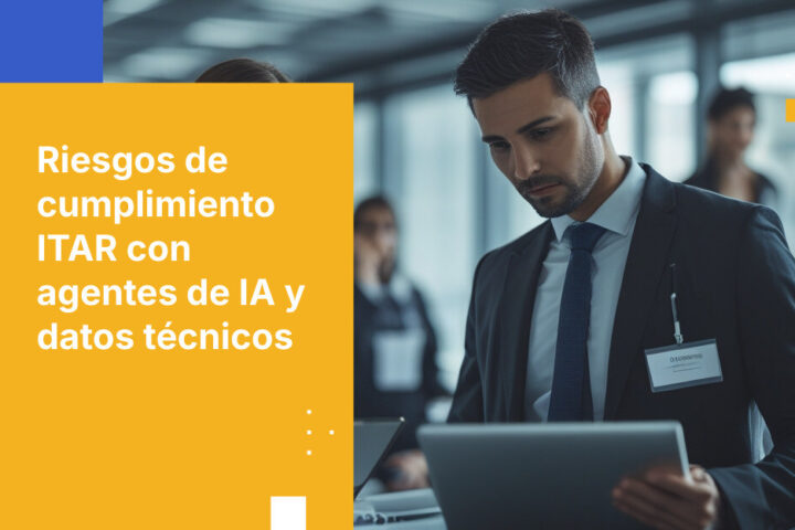 ITAR, agentes de IA y datos técnicos controlados: la brecha en el cumplimiento de controles de exportación