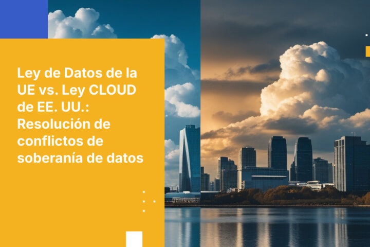 Cómo la Ley de Datos de la UE y el GDPR entran en conflicto con las demandas de acceso a datos de la Ley CLOUD de EE. UU. — y qué significa esto para la soberanía