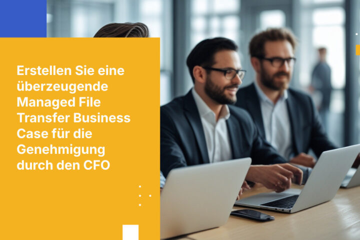 So überzeugen Sie Ihren CFO: Der erfolgreiche Business Case für Managed File Transfer