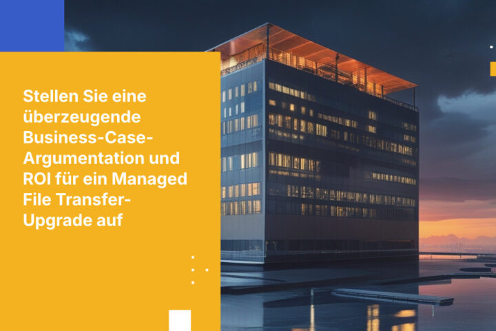 Wie Sie einen Business Case erstellen und den ROI für die Modernisierung Ihrer Legacy-Managed-File-Transfer-Lösung berechnen