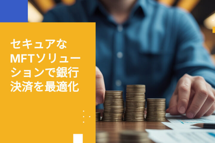 MFTを活用した銀行業務におけるバッチ決済のベストプラクティス